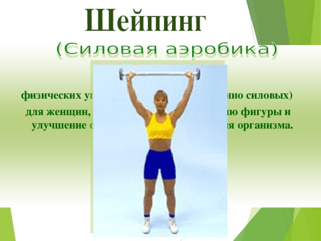 Система физических упражнений (преимущественно силовых) для женщин, направленная на коррекцию фигуры и улучшение функционального состояния организма.