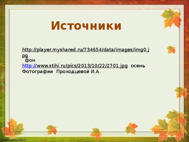 Источники http://player.myshared.ru/734654/data/images/img0.jpg  фон http:// www.stihi.ru/pics/2013/10/22/2701.jpg  осень Фотографии Проходцевой И.А.