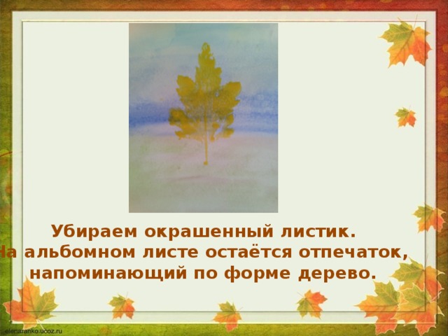 Убираем окрашенный листик. На альбомном листе остаётся отпечаток, напоминающий по форме дерево.