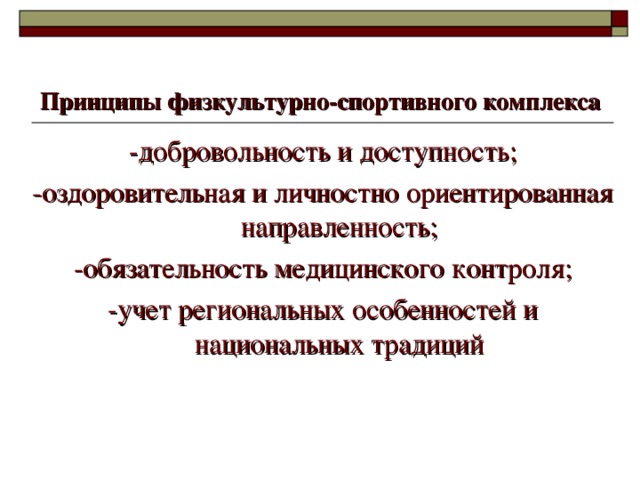 Принципы физкультурно-спортивного комплекса -добровольность и доступность; -оздоровительная и личностно ориентированная направленность; -обязательность медицинского контроля; -учет региональных особенностей и национальных традиций