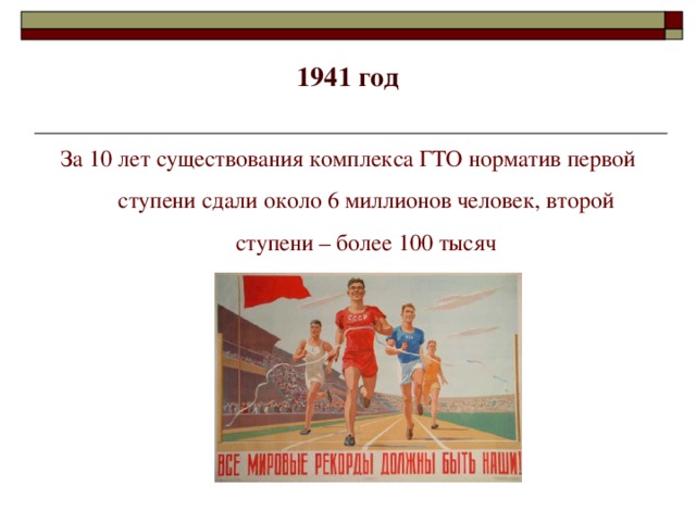 1941 год   За 10 лет существования комплекса ГТО норматив первой ступени сдали около 6 миллионов человек, второй ступени – более 100 тысяч