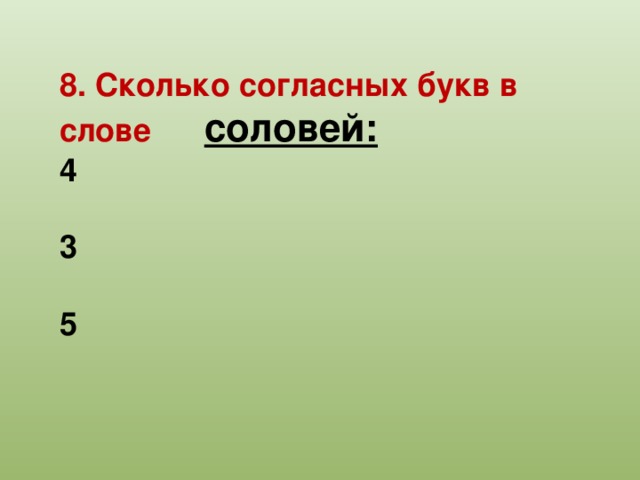 8. Сколько согласных букв в слове соловей: 4  3  5