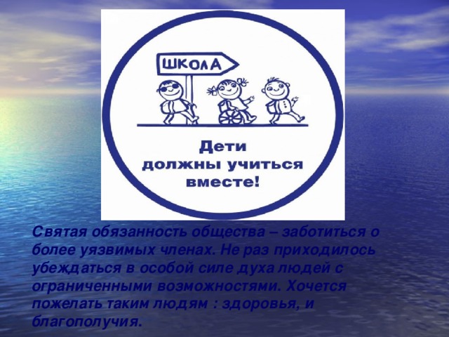 Святая обязанность общества – заботиться о более уязвимых членах. Не раз приходилось убеждаться в особой силе духа людей с ограниченными возможностями. Хочется пожелать таким людям : здоровья, и благополучия.