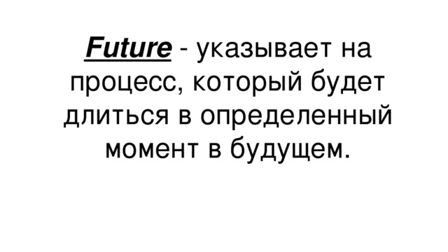 Future - указывает на процесс, который будет длиться в определенный момент в будущем.