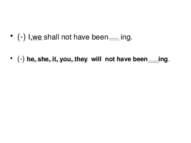 (-) I,we shall not have been ing.  (-) he, she, it, you, they will not have been ing .