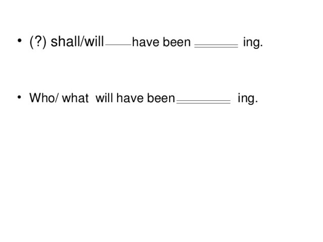 ( ? ) shall/will have been ing.   Who/ what will have been ing.