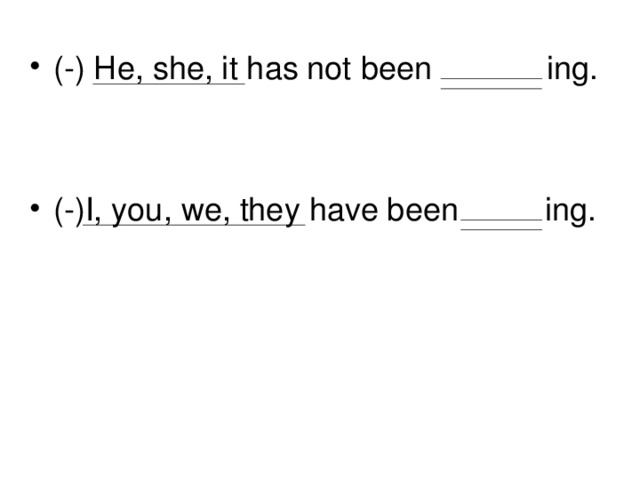 (-) He, she, it has not been ing.   (-)I, you, we, they have been  ing.