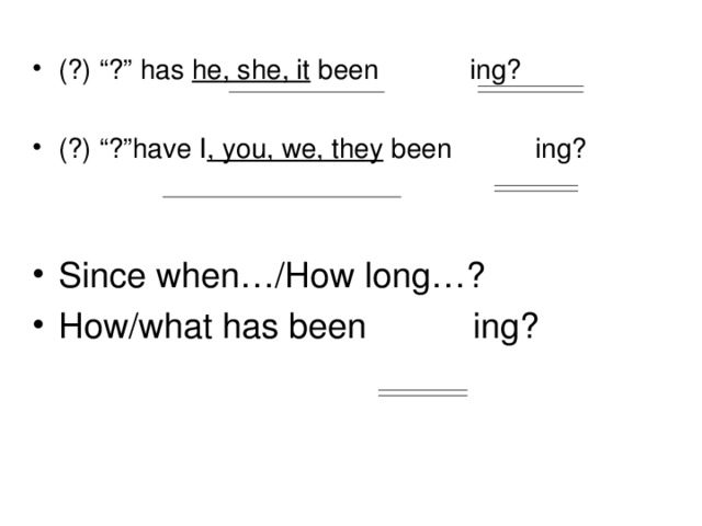 (?) “?” has he, she, it been ing? (?) “?”have I , you, we, they