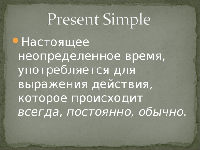 Настоящее неопределенное время, употребляется для выражения действия, которое происходит всегда, постоянно, обычно.