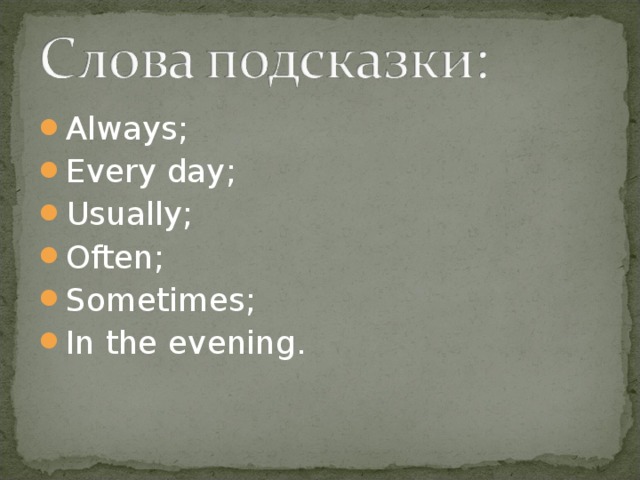 Always; Every day; Usually; Often; Sometimes; In the evening.