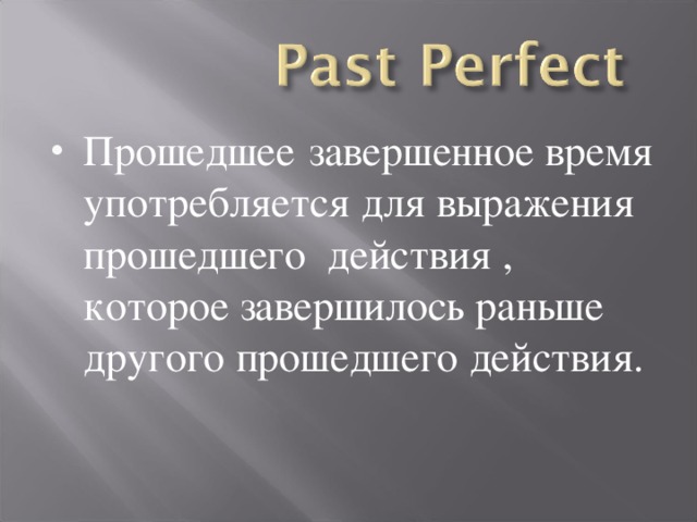 Прошедшее  завершенное время употребляется для выражения прошедшего действия , которое завершилось раньше другого прошедшего действия.