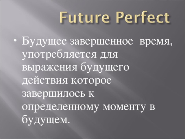 Будущее завершенное время, употребляется для выражения будущего действия которое завершилось к определенному моменту в будущем.