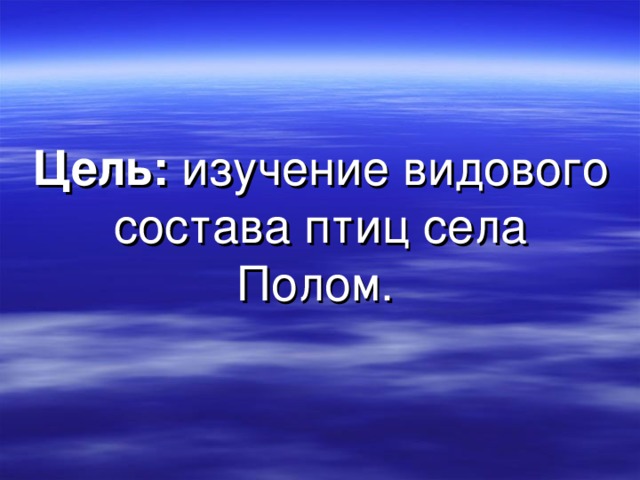 Цель: изучение видового состава птиц села Полом.