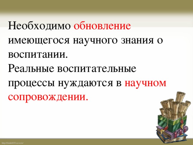 Необходимо обновление имеющегося научного знания о воспитании.  Реальные воспитательные процессы нуждаются в научном сопровождении.