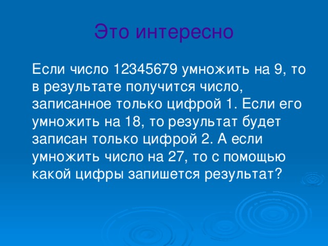 Это интересно  Если число 12345679 умножить на 9, то в результате получится число, записанное только цифрой 1. Если его умножить на 18, то результат будет записан только цифрой 2. А если умножить число на 27, то с помощью какой цифры запишется результат?