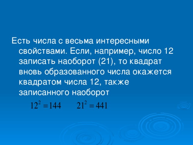 Есть числа с весьма интересными свойствами. Если, например, число 12 записать наоборот (21), то квадрат вновь образованного числа окажется квадратом числа 12, также записанного наоборот