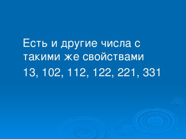 Есть и другие числа с такими же свойствами  13, 102, 112, 122, 221, 331