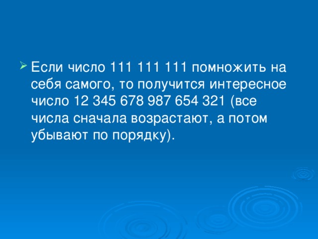 Если число 111 111 111 помножить на себя самого, то получится интересное число 12 345 678 987 654 321 (все числа сначала возрастают, а потом убывают по порядку).