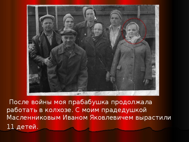 После войны моя прабабушка продолжала работать в колхозе. С моим прадедушкой Масленниковым Иваном Яковлевичем вырастили 11 детей.