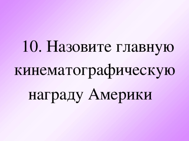 10. Назовите г лавн ую кинематографическ ую наград у Америки