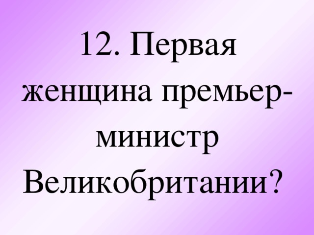 12. Первая женщина премьер-министр Великобритании?