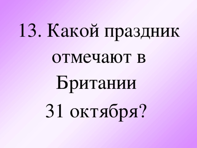 13. Какой праздник отмечают в Британии  31 октября?