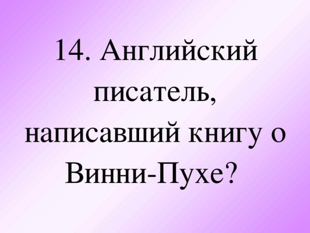 14. Английский писатель, написавший книг у о Винни-Пухе?