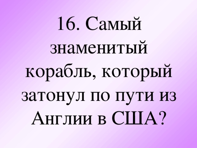 16. Самый знаменитый корабль, который затонул по пути из Англии в США?