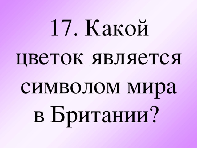 17. Какой цветок является символом мира в Британии?