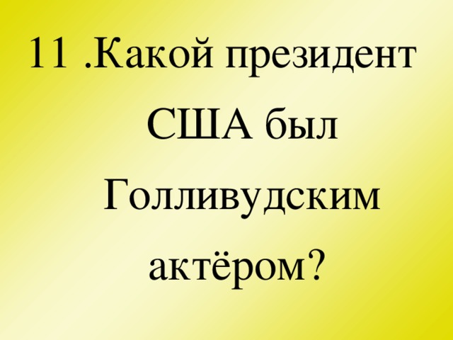 11 .Какой президент США был Голливудским актёром?