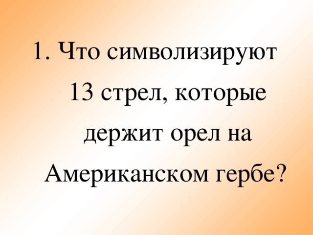 1. Что  символизируют  13 стрел, которые  держит орел на Американском гербе?