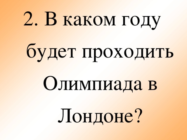 2.  В каком году будет проходить Олимпиада в Лондоне?