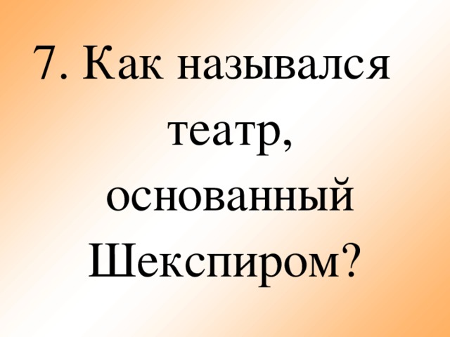 7. Как назывался театр, основанный Шекспиром?