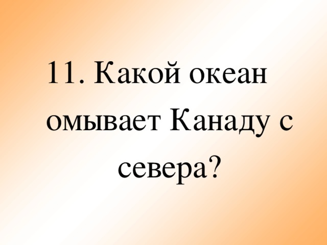 11.  Какой океан омывает Канаду с севера?