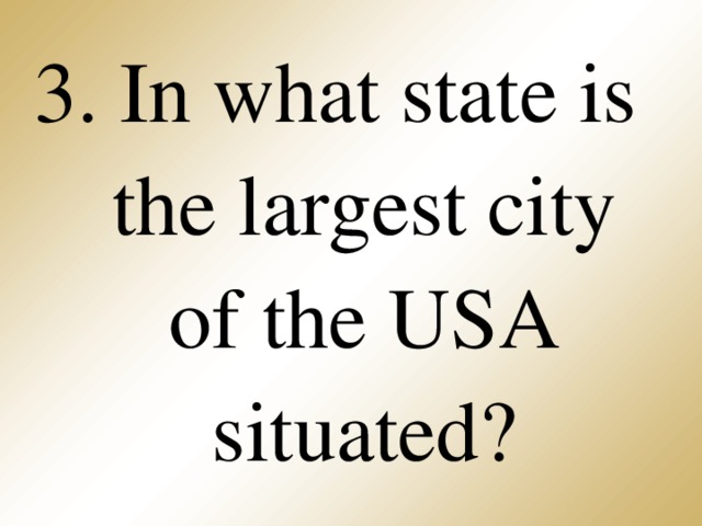 3. In what state is the largest city of the USA situated?