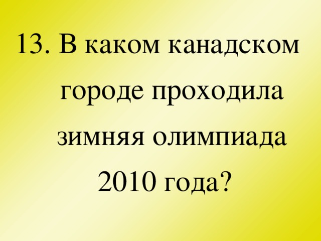 13. В каком канадском городе проходила зимняя олимпиада 2010 года?