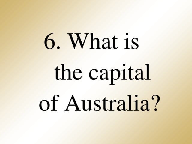 6. What is  the capital  of Australia?