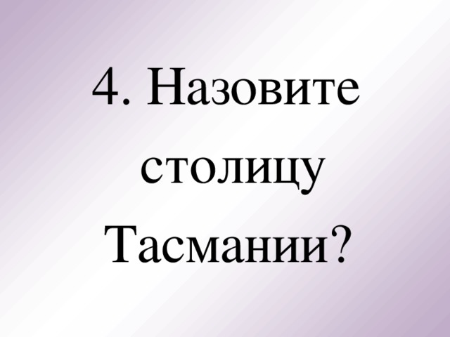 4. Назовите столицу Тасмании?