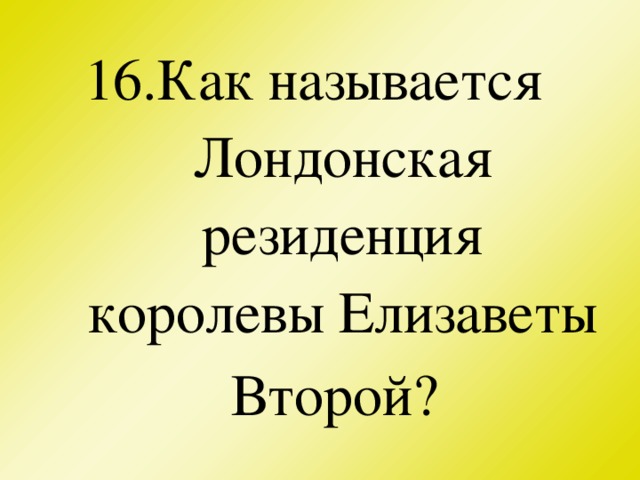 16.Как называется Лондонская резиденция королевы Елизаветы Второй?