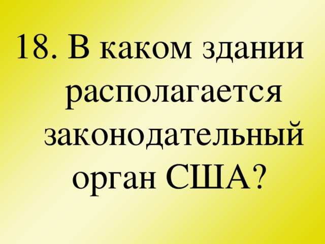 18. В каком здании располагается законодательный орган США?