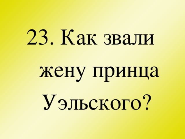 23. Как звали жену принца Уэльского?