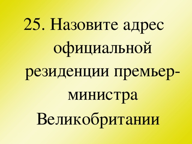 25. Назовите адрес официальной резиденции премьер-министра Великобритании