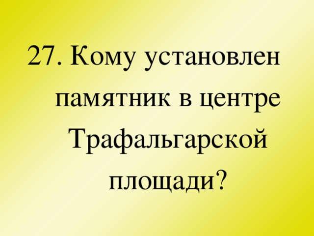 27. Кому установлен памятник в центре Трафальгарской площади?