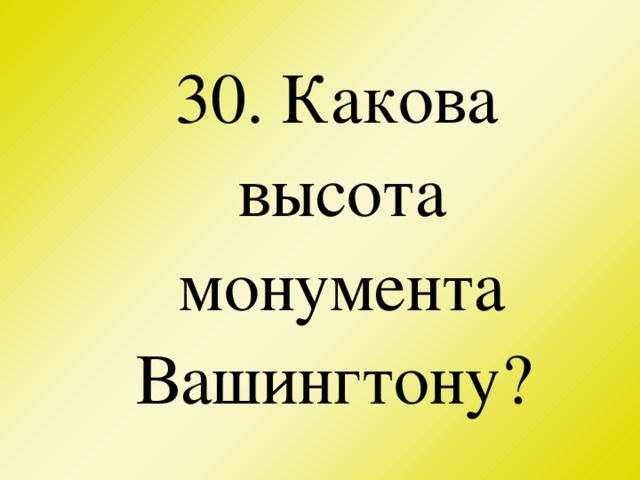 30. Какова высота монумента Вашингтону?