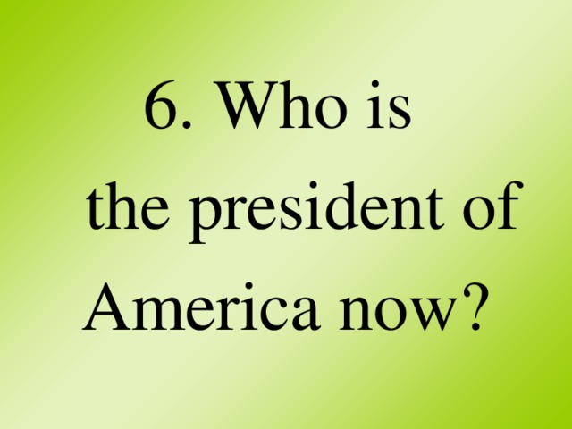 6. Who is  the president of America now?