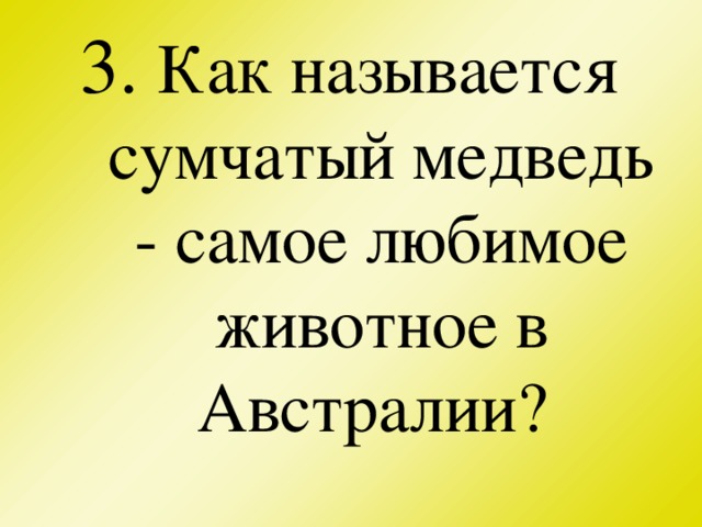 3. Как называется сумчатый медведь - самое любимое животное в Австралии?