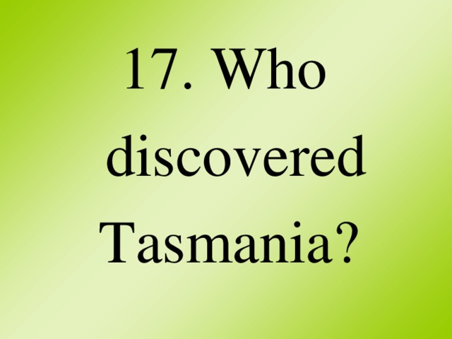 17. Who discovered Tasmania?