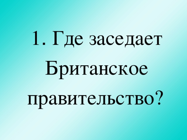 1 . Где заседает Британское правительство?