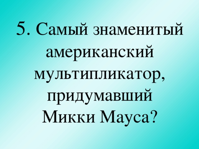 5. Самый знаменитый американский мультипликатор, придумавший  Микки Мауса?