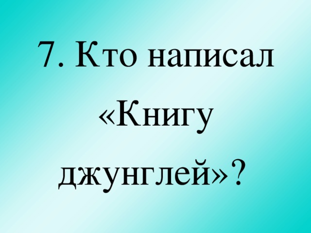 7. Кто написал «Книгу джунглей»?